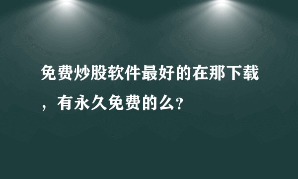 免费炒股软件最好的在那下载，有永久免费的么？