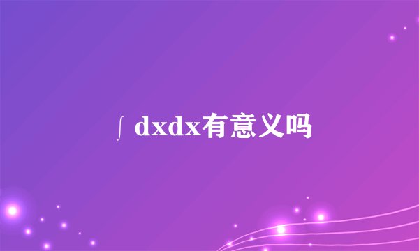 ∫dxdx有意义吗
