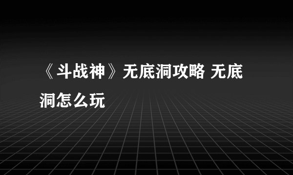 《斗战神》无底洞攻略 无底洞怎么玩