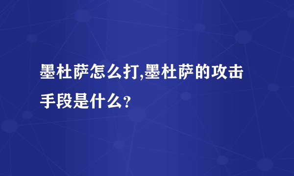 墨杜萨怎么打,墨杜萨的攻击手段是什么？