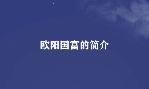 欧阳国富的简介