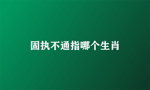 固执不通指哪个生肖