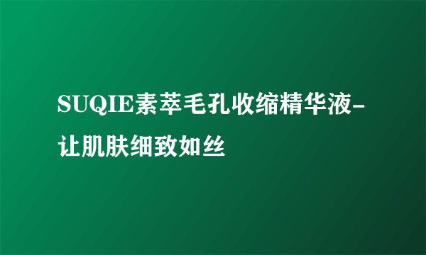 SUQIE素萃毛孔收缩精华液-让肌肤细致如丝