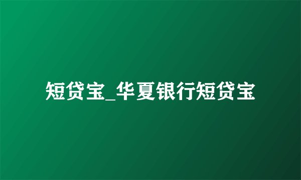 短贷宝_华夏银行短贷宝