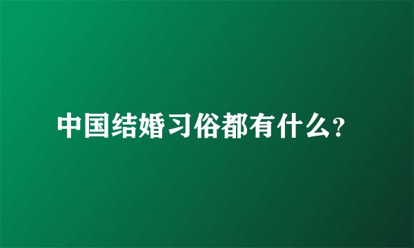 中国结婚习俗都有什么？