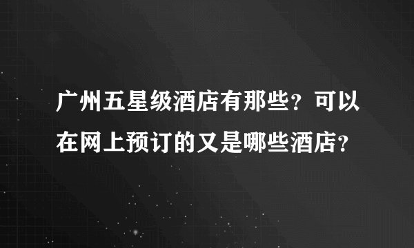 广州五星级酒店有那些？可以在网上预订的又是哪些酒店？