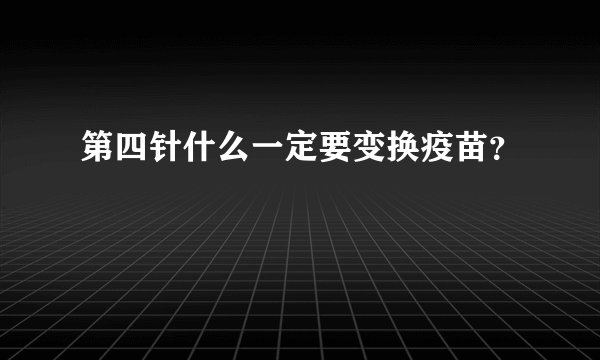 第四针什么一定要变换疫苗？