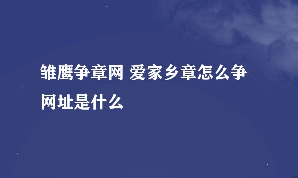 雏鹰争章网 爱家乡章怎么争 网址是什么