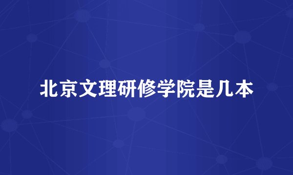 北京文理研修学院是几本