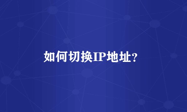 如何切换IP地址？