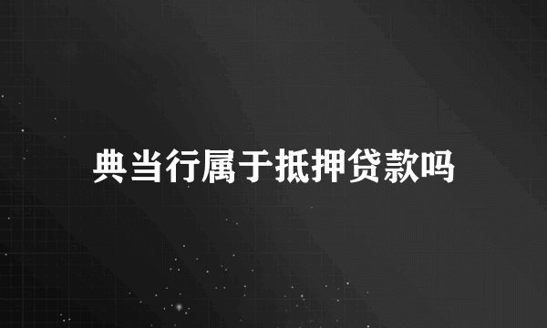 典当行属于抵押贷款吗