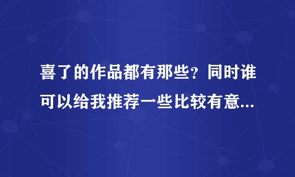 喜了的作品都有那些？同时谁可以给我推荐一些比较有意思的小说作者，例如张廉
