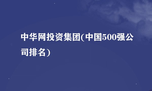 中华网投资集团(中国500强公司排名)