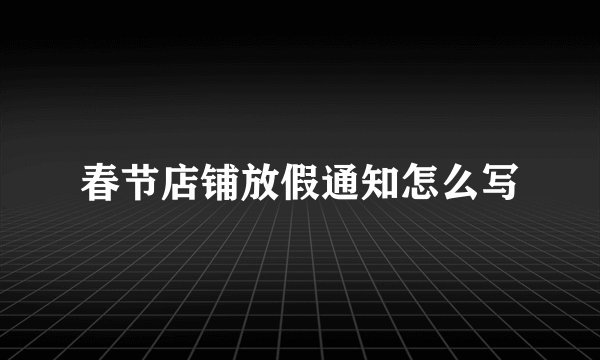 春节店铺放假通知怎么写