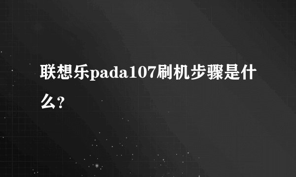 联想乐pada107刷机步骤是什么？