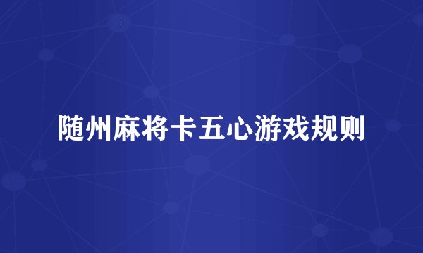 随州麻将卡五心游戏规则