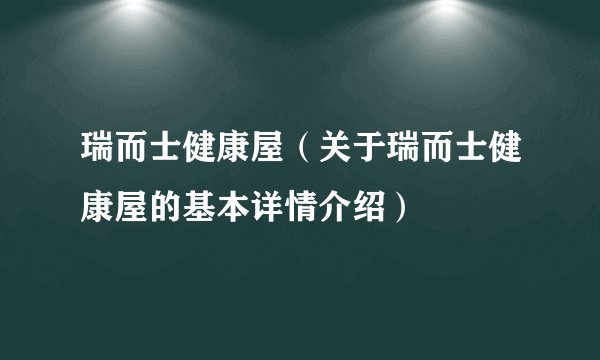 瑞而士健康屋（关于瑞而士健康屋的基本详情介绍）