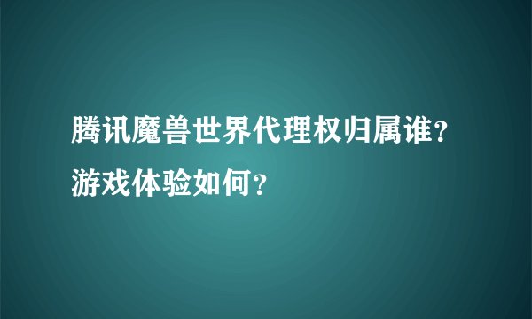 腾讯魔兽世界代理权归属谁？游戏体验如何？