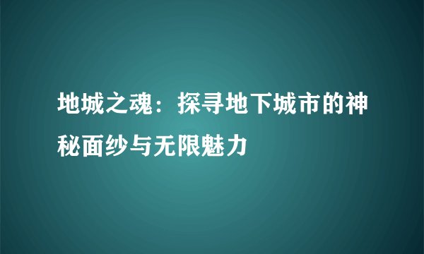 地城之魂：探寻地下城市的神秘面纱与无限魅力