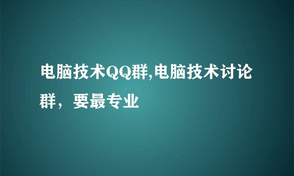 电脑技术QQ群,电脑技术讨论群，要最专业