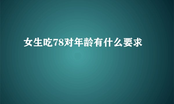 女生吃78对年龄有什么要求