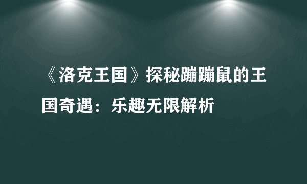 《洛克王国》探秘蹦蹦鼠的王国奇遇：乐趣无限解析
