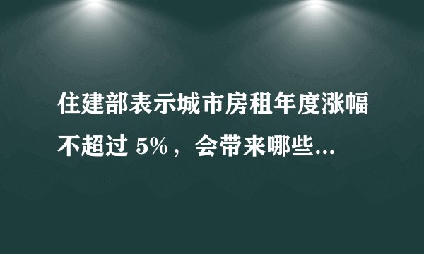 住建部表示城市房租年度涨幅不超过 5%，会带来哪些实际影响？