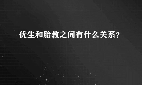 优生和胎教之间有什么关系？