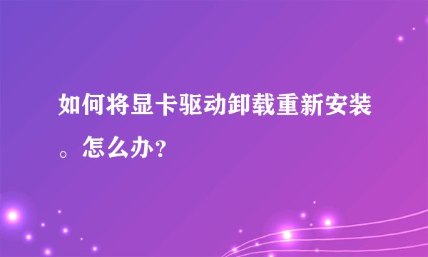 如何将显卡驱动卸载重新安装。怎么办？