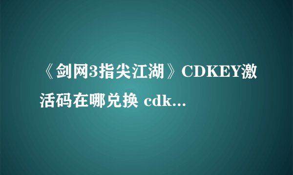 《剑网3指尖江湖》CDKEY激活码在哪兑换 cdkey礼包领取方法