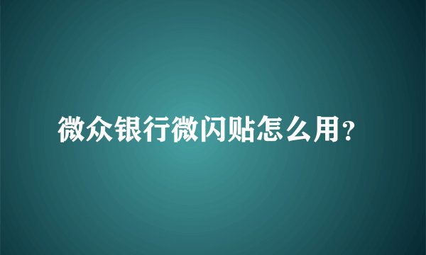 微众银行微闪贴怎么用？