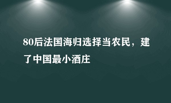 80后法国海归选择当农民,建了中国最小酒庄