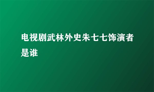 电视剧武林外史朱七七饰演者是谁