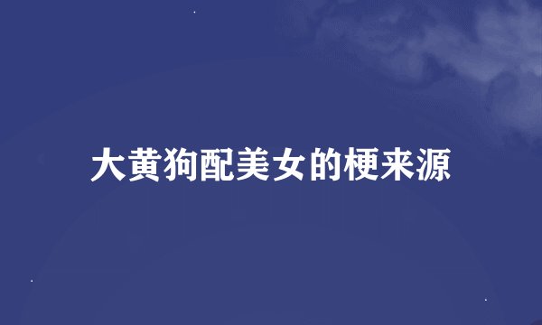 大黄狗配美女的梗来源