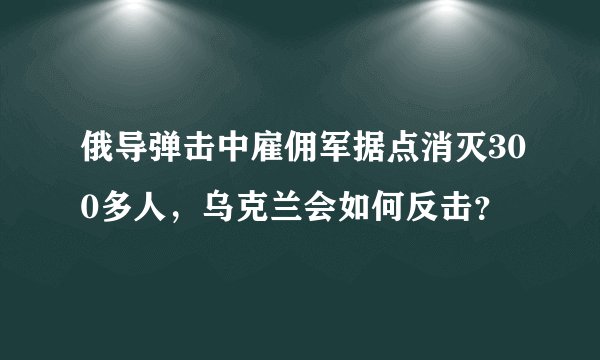 俄导弹击中雇佣军据点消灭300多人，乌克兰会如何反击？
