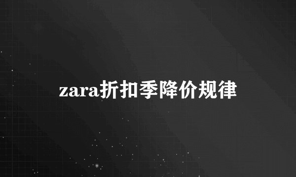 zara折扣季降价规律