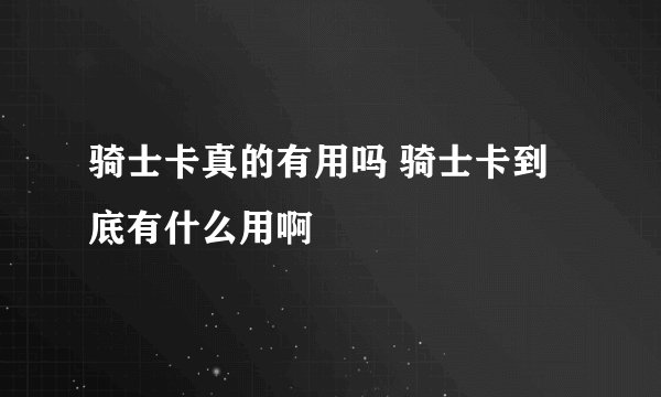 骑士卡真的有用吗 骑士卡到底有什么用啊