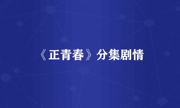《正青春》分集剧情