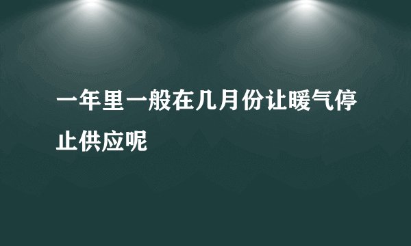 一年里一般在几月份让暖气停止供应呢