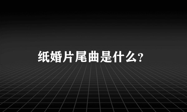 纸婚片尾曲是什么？