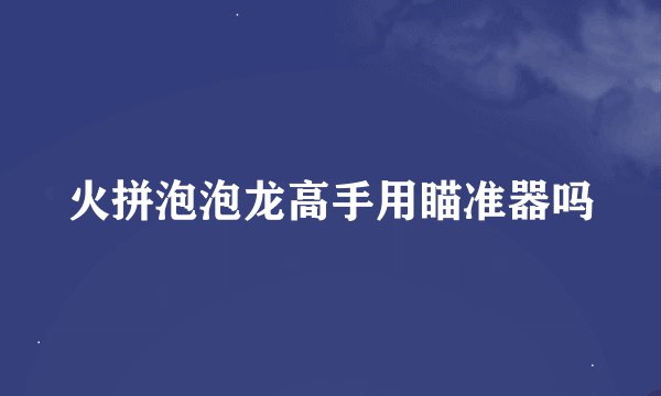 火拼泡泡龙高手用瞄准器吗