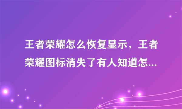 王者荣耀怎么恢复显示，王者荣耀图标消失了有人知道怎么调出来吗