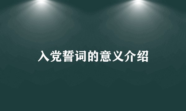 入党誓词的意义介绍