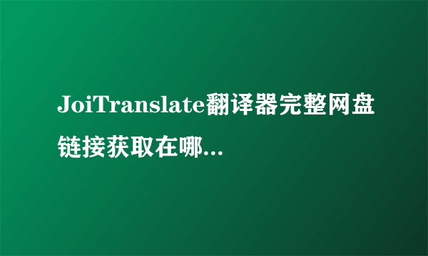 JoiTranslate翻译器完整网盘链接获取在哪里网盘链接获取在哪里