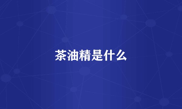 茶油精是什么
