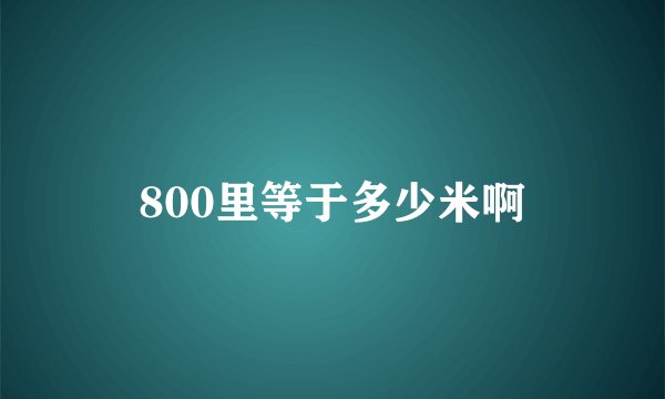 800里等于多少米啊
