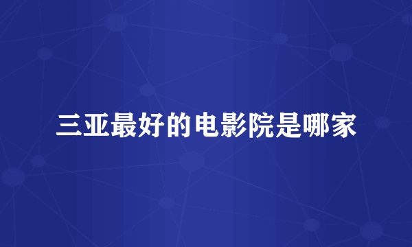 三亚最好的电影院是哪家