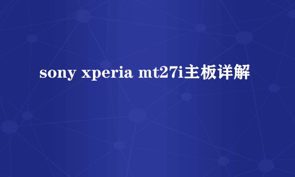 sony xperia mt27i主板详解