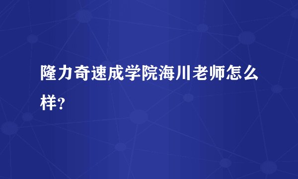 隆力奇速成学院海川老师怎么样？