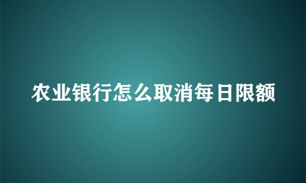 农业银行怎么取消每日限额